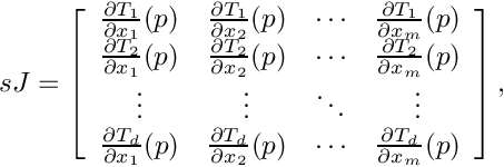 \[
 sJ=\left[ \begin{array}{cccc}
 \frac{\partial T_{1}}{\partial x_{1}}(p) &
 \frac{\partial T_{1}}{\partial x_{2}}(p) &
 \cdots &
 \frac{\partial T_{1}}{\partial x_{m}}(p) \\
 \frac{\partial T_{2}}{\partial x_{1}}(p) &
 \frac{\partial T_{2}}{\partial x_{2}}(p) &
 \cdots &
 \frac{\partial T_{2}}{\partial x_{m}}(p) \\
 \vdots & \vdots & \ddots & \vdots \\
 \frac{\partial T_{d}}{\partial x_{1}}(p) &
 \frac{\partial T_{d}}{\partial x_{2}}(p) &
 \cdots &
 \frac{\partial T_{d}}{\partial x_{m}}(p)
 \end{array}\right],
\]