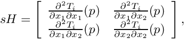 \[
 sH=\left[ \begin{array}{cc}
 \frac{\partial^2 T_{i}}{\partial x_{1} \partial x_{1}}(p) &
 \frac{\partial^2 T_{i}}{\partial x_{1} \partial x_{2}}(p) \\
 \frac{\partial^2 T_{i}}{\partial x_{1} \partial x_{2}}(p) &
 \frac{\partial^2 T_{i}}{\partial x_{2} \partial x_{2}}(p) \\
 \end{array}\right],
\]