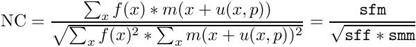 \[
\mathrm{NC} = \frac{\sum_x f(x) * m(x+u(x,p))}{\sqrt{ \sum_x f(x)^2 * \sum_x m(x+u(x,p))^2}}
   = \frac{\mathtt{sfm}}{\sqrt{\mathtt{sff} * \mathtt{smm}}}
\]