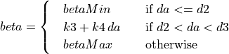 beta &=
\begin{cases}
   \quad betaMin               & \quad \text{if } da <= d2 \\
   \quad k3 + k4 \, da         & \quad \text{if } d2 < da < d3 \\
   \quad betaMax               & \quad \text{otherwise}
\end{cases}