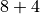 8 + 4