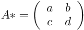 $ A* = \left( \begin{array}{cc}
a & b \\ c & d \end{array} \right)$