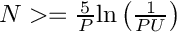 $ N >= \frac{5}{P}\mathrm{ln}\left(\frac{1}{PU}\right) $