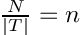 $\frac{N}{|T|} = n$