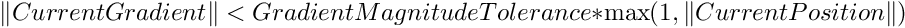 $ \|CurrentGradient\| <
  GradientMagnitudeTolerance * \max(1, \|CurrentPosition\| ) $