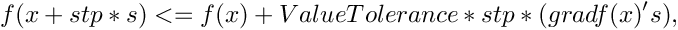 \[ f(x+stp*s) <= f(x) + ValueTolerance*stp*(gradf(x)'s), \]