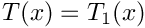 $T(x) = T_1(x)$