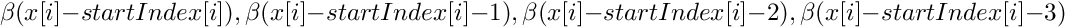 \[ \beta( x[i] - startIndex[i] ), \beta( x[i] - startIndex[i] - 1 ),
\beta( x[i] - startIndex[i] - 2 ), \beta( x[i] - startIndex[i] - 3 ) \]