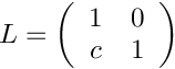 $ L = \left( \begin{array}{cc}
1 & 0 \\ c & 1 \end{array} \right)$