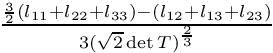 $\frac{\frac{3}{2}(l_{11}+l_{22}+l_{33}) - (l_{12}+l_{13}+l_{23})}
{3(\sqrt{2}\det{T})^\frac{2}{3}}$