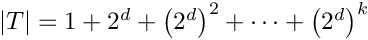 $|T| = 1 + 2^d + \left(2^d\right)^2 + \cdots + \left(2^d\right)^k$