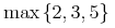 {{\minormal{max}}{\left.\middle\{{2},{3},{5}\middle\}\right.}}