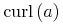 {\mathop{{\minormal{curl}}}{\left(a\right)}}