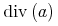 {\mathop{{\minormal{div}}}{\left(a\right)}}